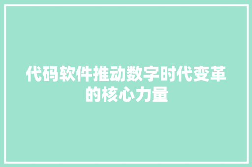 代码软件推动数字时代变革的核心力量 代码软件推动数字时代变革的核心力量