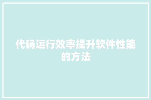 代码运行效率提升软件性能的方法 代码运行效率提升软件性能的方法