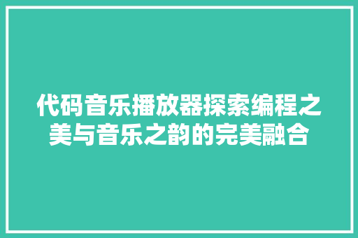 代码音乐播放器探索编程之美与音乐之韵的完美融合