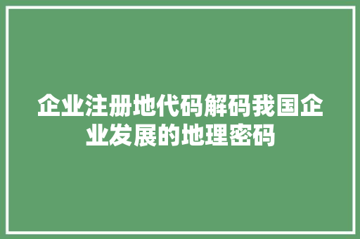 企业注册地代码解码我国企业发展的地理密码