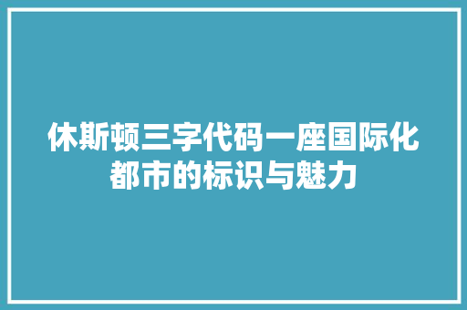 休斯顿三字代码一座国际化都市的标识与魅力