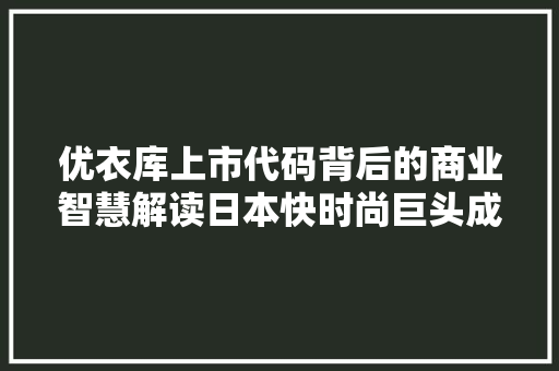 优衣库上市代码背后的商业智慧解读日本快时尚巨头成功之路