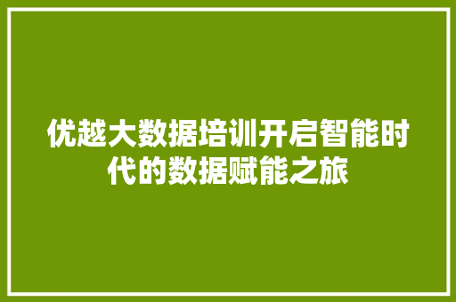 优越大数据培训开启智能时代的数据赋能之旅