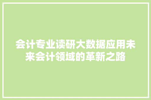 会计专业读研大数据应用未来会计领域的革新之路