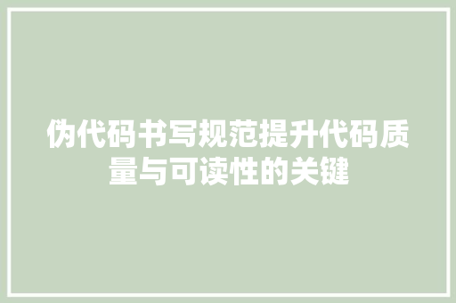 伪代码书写规范提升代码质量与可读性的关键 伪代码书写规范提升代码质量与可读性的关键