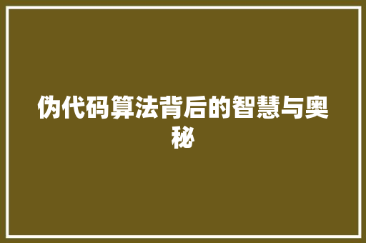 伪代码算法背后的智慧与奥秘 伪代码算法背后的智慧与奥秘
