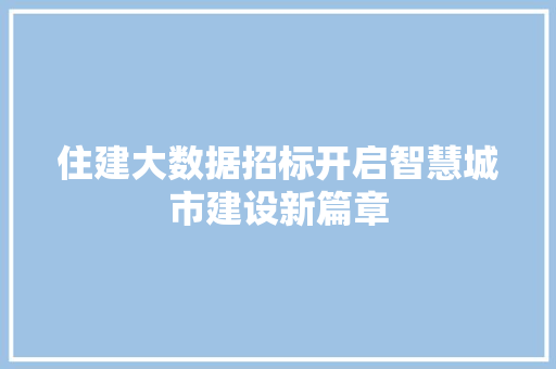 住建大数据招标开启智慧城市建设新篇章