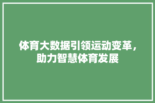 体育大数据引领运动变革，助力智慧体育发展