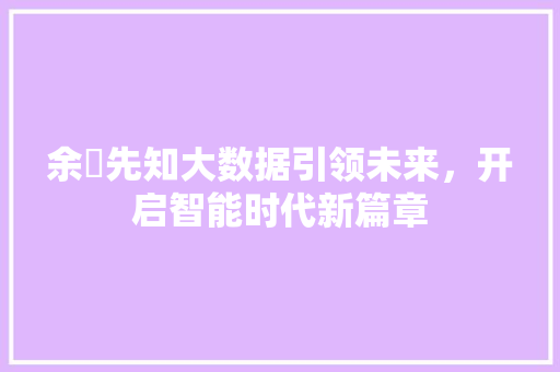 余旸先知大数据引领未来,开启智能时代新篇章 余旸先知大数据引领未来,开启智能时代新篇章
