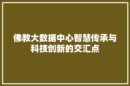 佛教大数据中心智慧传承与科技创新的交汇点