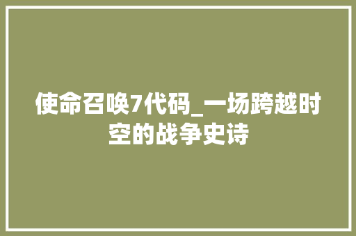 使命召唤7代码_一场跨越时空的战争史诗