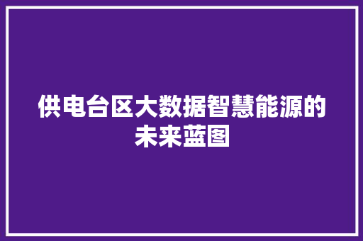 供电台区大数据智慧能源的未来蓝图