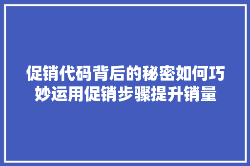 促销代码背后的秘密如何巧妙运用促销步骤提升销量