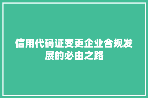 信用代码证变更企业合规发展的必由之路