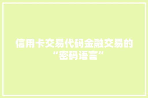 信用卡交易代码金融交易的“密码语言”