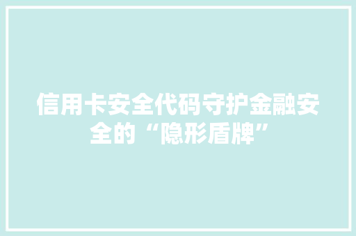 信用卡安全代码守护金融安全的“隐形盾牌”