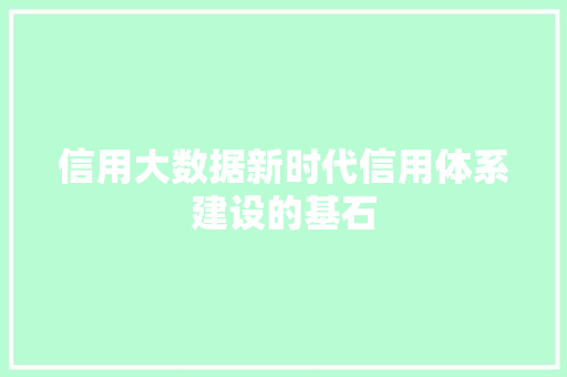 信用大数据新时代信用体系建设的基石