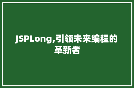 JSPLong,引领未来编程的革新者 JSPLong,引领未来编程的革新者 电脑基础