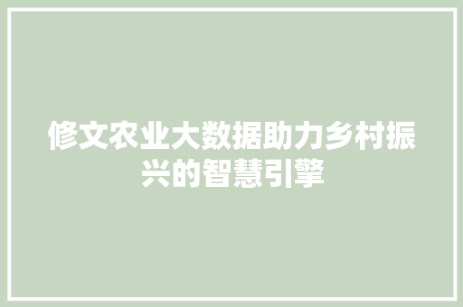 修文农业大数据助力乡村振兴的智慧引擎 修文农业大数据助力乡村振兴的智慧引擎