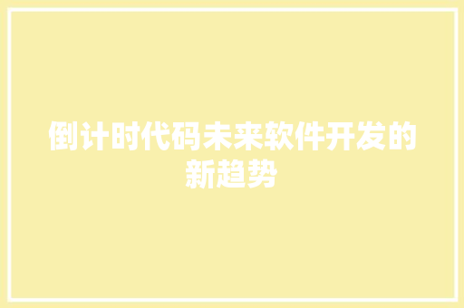 倒计时代码未来软件开发的新趋势 倒计时代码未来软件开发的新趋势