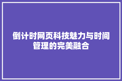 倒计时网页科技魅力与时间管理的完美融合 倒计时网页科技魅力与时间管理的完美融合