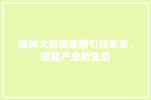 健坤大数据集团引领未来，赋能产业新生态