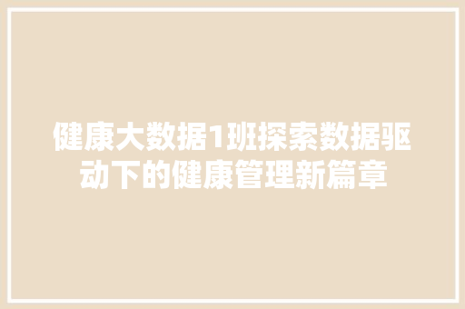 健康大数据1班探索数据驱动下的健康管理新篇章