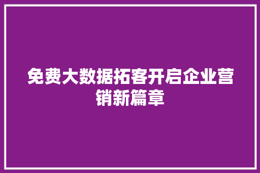 免费大数据拓客开启企业营销新篇章