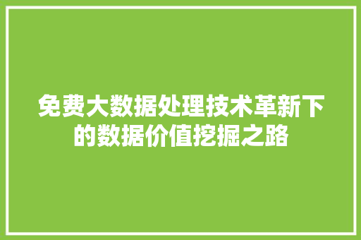 免费大数据处理技术革新下的数据价值挖掘之路