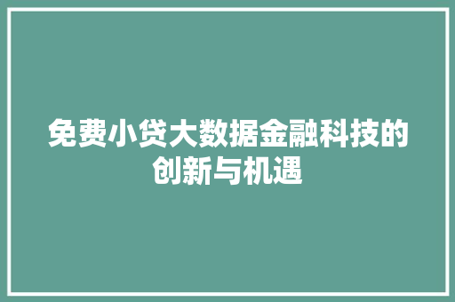 免费小贷大数据金融科技的创新与机遇