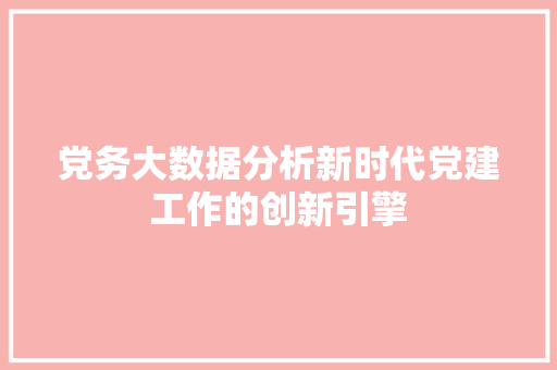 党务大数据分析新时代党建工作的创新引擎 党务大数据分析新时代党建工作的创新引擎