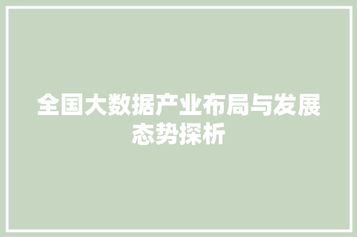 全国大数据产业布局与发展态势探析 全国大数据产业布局与发展态势探析