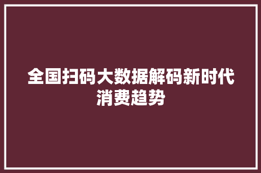 全国扫码大数据解码新时代消费趋势