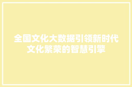 全国文化大数据引领新时代文化繁荣的智慧引擎