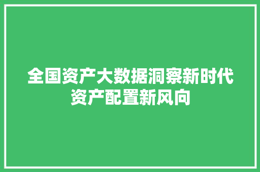 全国资产大数据洞察新时代资产配置新风向