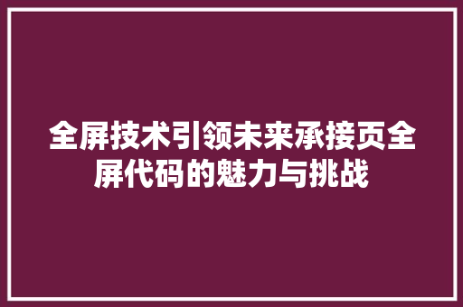 全屏技术引领未来承接页全屏代码的魅力与挑战 全屏技术引领未来承接页全屏代码的魅力与挑战