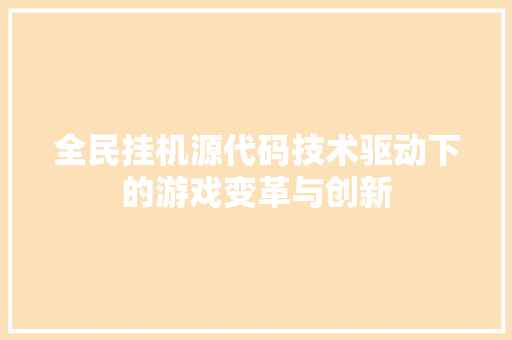 全民挂机源代码技术驱动下的游戏变革与创新 全民挂机源代码技术驱动下的游戏变革与创新