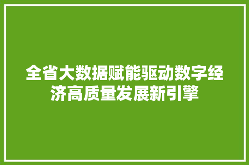 全省大数据赋能驱动数字经济高质量发展新引擎 全省大数据赋能驱动数字经济高质量发展新引擎