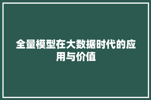 全量模型在大数据时代的应用与价值 全量模型在大数据时代的应用与价值