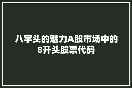八字头的魅力A股市场中的8开头股票代码 八字头的魅力A股市场中的8开头股票代码