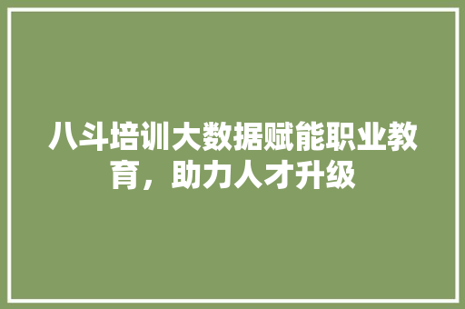 八斗培训大数据赋能职业教育,助力人才升级 八斗培训大数据赋能职业教育,助力人才升级