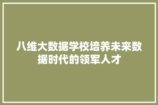 八维大数据学校培养未来数据时代的领军人才 八维大数据学校培养未来数据时代的领军人才