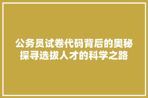公务员试卷代码背后的奥秘探寻选拔人才的科学之路