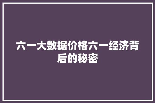 六一大数据价格六一经济背后的秘密