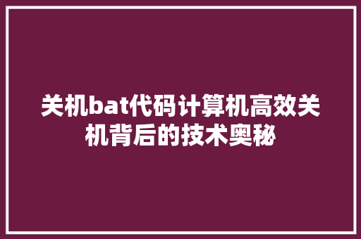 关机bat代码计算机高效关机背后的技术奥秘