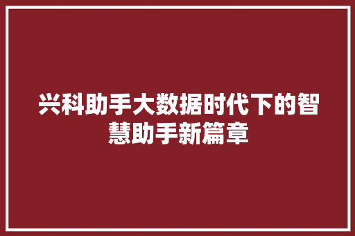兴科助手大数据时代下的智慧助手新篇章