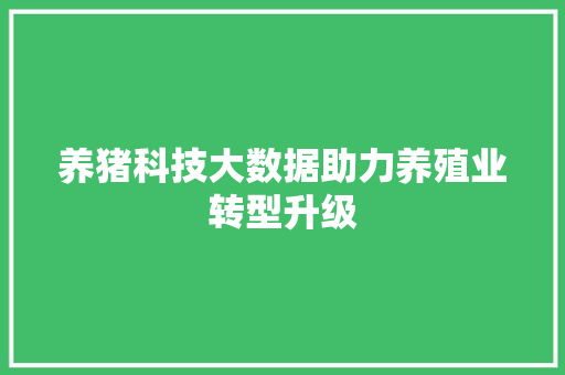 养猪科技大数据助力养殖业转型升级