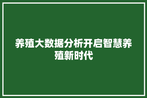 养殖大数据分析开启智慧养殖新时代