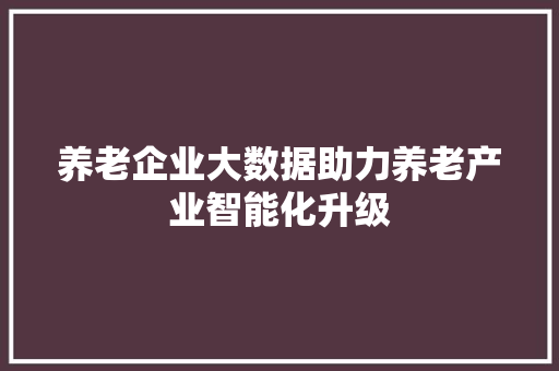 养老企业大数据助力养老产业智能化升级