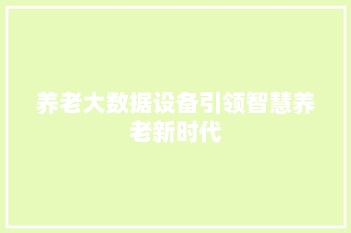 养老大数据设备引领智慧养老新时代